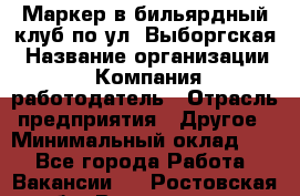 Маркер в бильярдный клуб по ул. Выборгская › Название организации ­ Компания-работодатель › Отрасль предприятия ­ Другое › Минимальный оклад ­ 1 - Все города Работа » Вакансии   . Ростовская обл.,Волгодонск г.